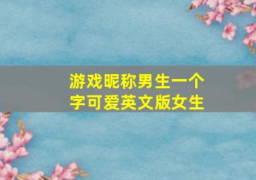 游戏昵称男生一个字可爱英文版女生