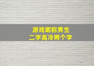 游戏昵称男生二字高冷两个字