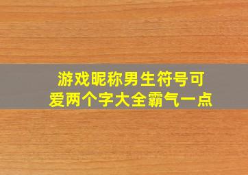 游戏昵称男生符号可爱两个字大全霸气一点