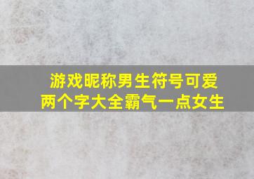 游戏昵称男生符号可爱两个字大全霸气一点女生