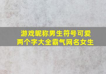 游戏昵称男生符号可爱两个字大全霸气网名女生