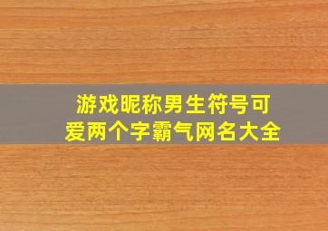 游戏昵称男生符号可爱两个字霸气网名大全