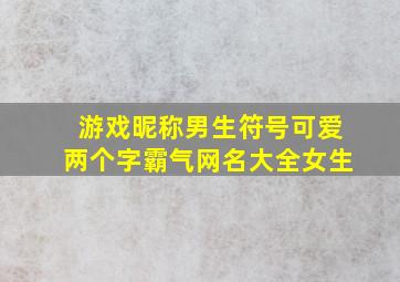 游戏昵称男生符号可爱两个字霸气网名大全女生