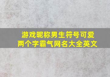 游戏昵称男生符号可爱两个字霸气网名大全英文