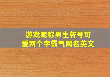 游戏昵称男生符号可爱两个字霸气网名英文