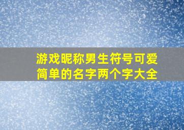 游戏昵称男生符号可爱简单的名字两个字大全