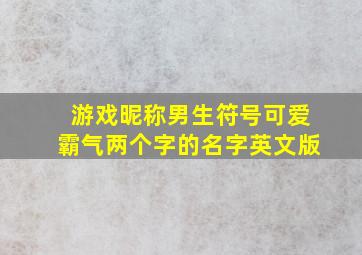 游戏昵称男生符号可爱霸气两个字的名字英文版