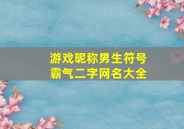 游戏昵称男生符号霸气二字网名大全