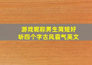 游戏昵称男生简短好听四个字古风霸气英文