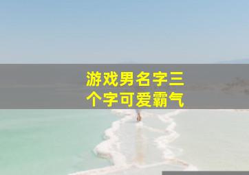 游戏男名字三个字可爱霸气