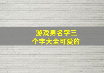 游戏男名字三个字大全可爱的