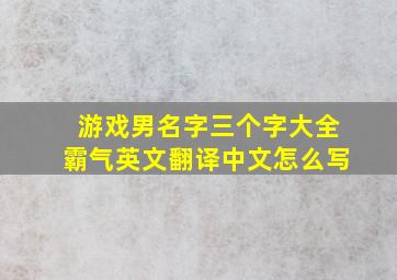 游戏男名字三个字大全霸气英文翻译中文怎么写