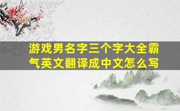 游戏男名字三个字大全霸气英文翻译成中文怎么写