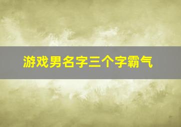 游戏男名字三个字霸气