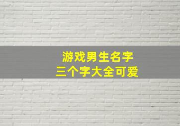 游戏男生名字三个字大全可爱