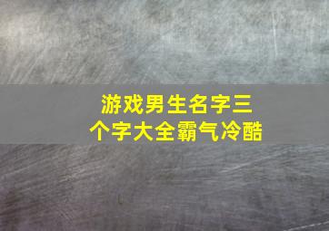 游戏男生名字三个字大全霸气冷酷