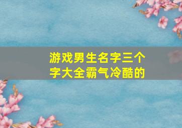 游戏男生名字三个字大全霸气冷酷的