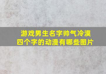 游戏男生名字帅气冷漠四个字的动漫有哪些图片