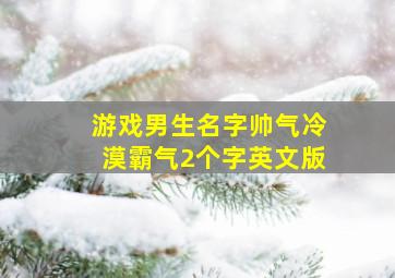 游戏男生名字帅气冷漠霸气2个字英文版