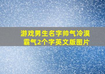 游戏男生名字帅气冷漠霸气2个字英文版图片