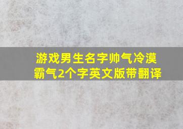 游戏男生名字帅气冷漠霸气2个字英文版带翻译