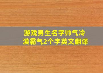 游戏男生名字帅气冷漠霸气2个字英文翻译