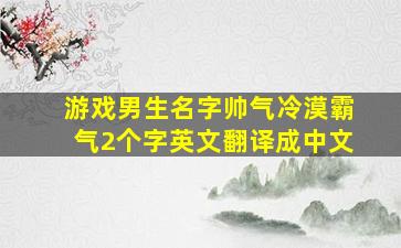 游戏男生名字帅气冷漠霸气2个字英文翻译成中文