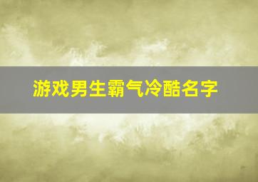 游戏男生霸气冷酷名字