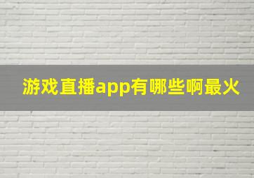 游戏直播app有哪些啊最火