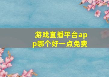 游戏直播平台app哪个好一点免费