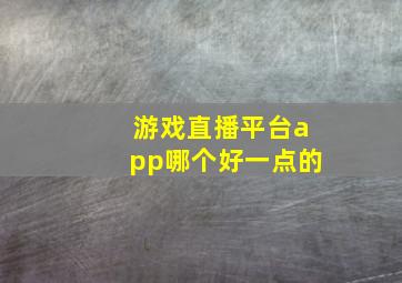 游戏直播平台app哪个好一点的