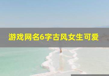 游戏网名6字古风女生可爱