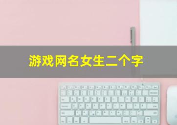 游戏网名女生二个字