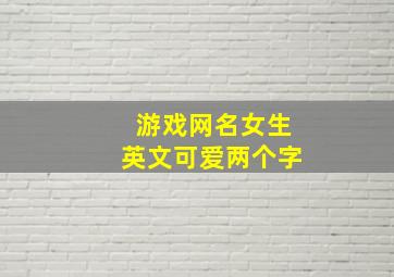 游戏网名女生英文可爱两个字