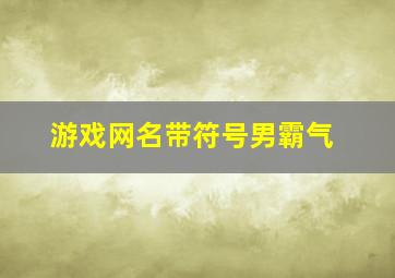 游戏网名带符号男霸气