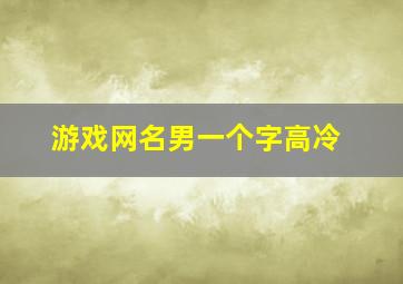 游戏网名男一个字高冷