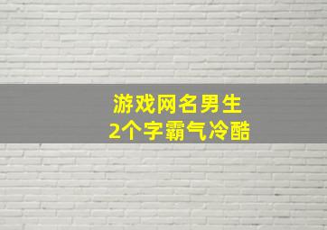 游戏网名男生2个字霸气冷酷