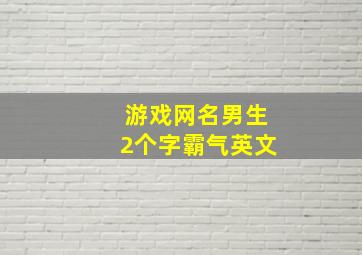 游戏网名男生2个字霸气英文