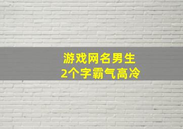 游戏网名男生2个字霸气高冷