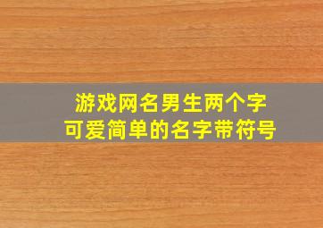 游戏网名男生两个字可爱简单的名字带符号