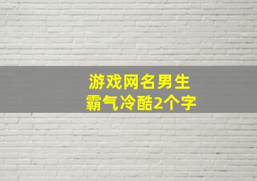 游戏网名男生霸气冷酷2个字