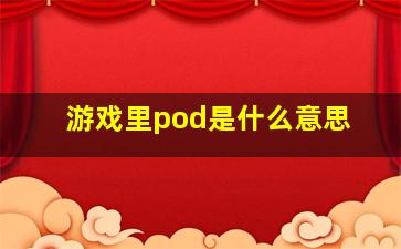 游戏里pod是什么意思