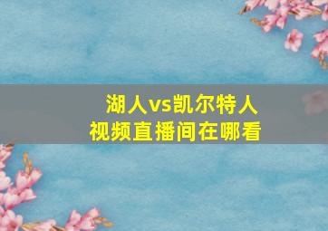 湖人vs凯尔特人视频直播间在哪看