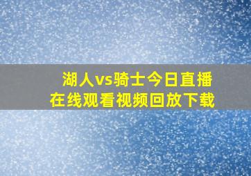 湖人vs骑士今日直播在线观看视频回放下载