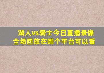 湖人vs骑士今日直播录像全场回放在哪个平台可以看