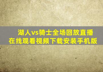 湖人vs骑士全场回放直播在线观看视频下载安装手机版