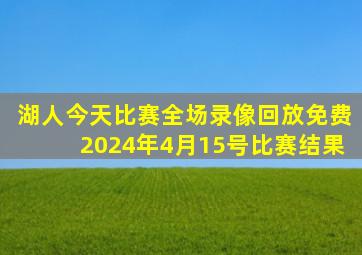 湖人今天比赛全场录像回放免费2024年4月15号比赛结果