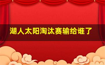 湖人太阳淘汰赛输给谁了