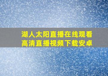 湖人太阳直播在线观看高清直播视频下载安卓