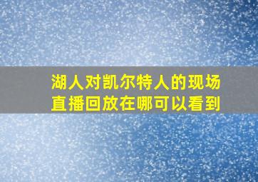 湖人对凯尔特人的现场直播回放在哪可以看到